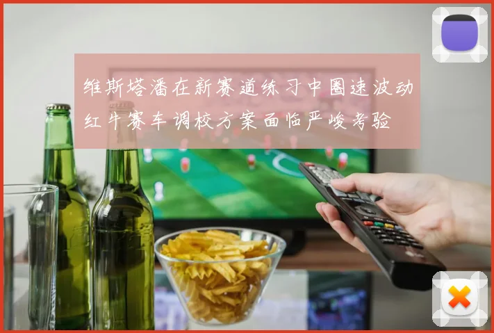 维斯塔潘在新赛道练习中圈速波动红牛赛车调校方案面临严峻考验